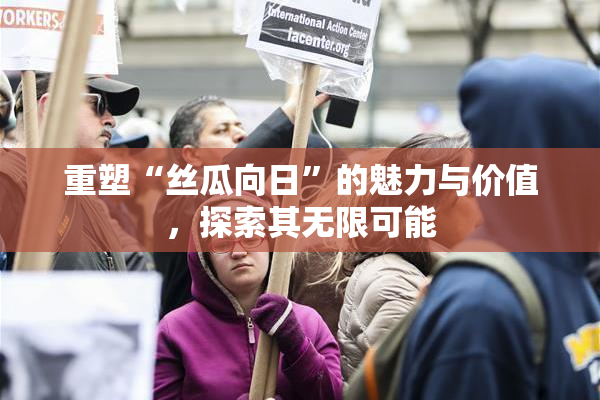 重塑“丝瓜向日”的魅力与价值，探索其无限可能