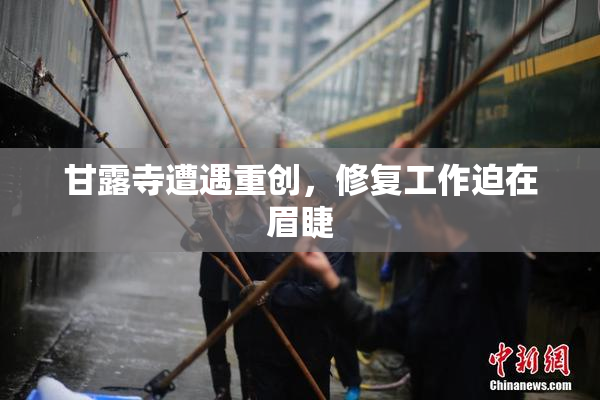 甘露寺遭遇重创，修复工作迫在眉睫