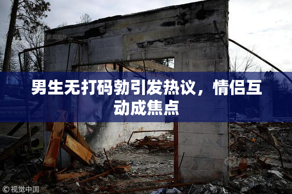 男生无打码勃引发热议，情侣互动成焦点