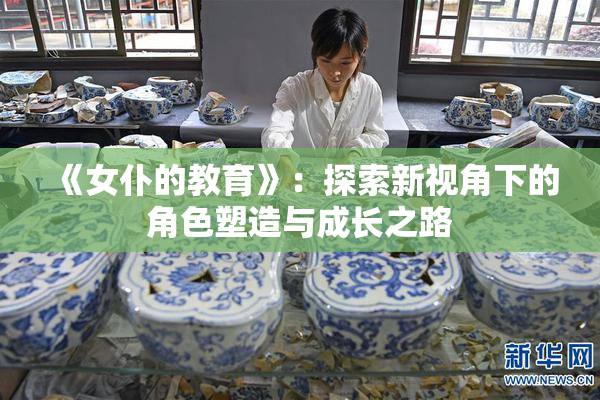 《女仆的教育》：探索新视角下的角色塑造与成长之路