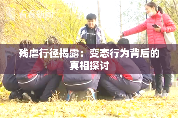 残虐行径揭露：变态行为背后的真相探讨