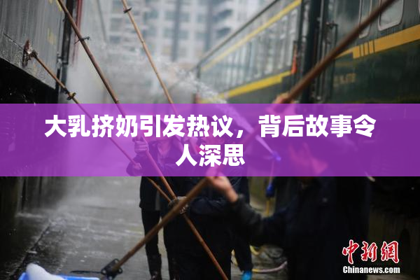 大乳挤奶引发热议，背后故事令人深思