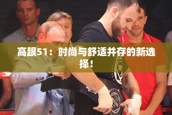高跟51：时尚与舒适并存的新选择！