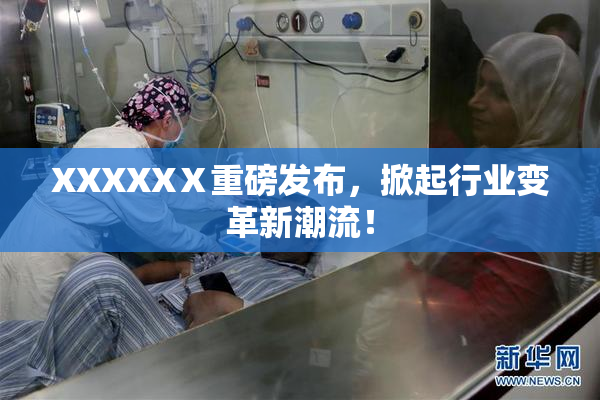 XXXXXⅩ重磅发布，掀起行业变革新潮流！