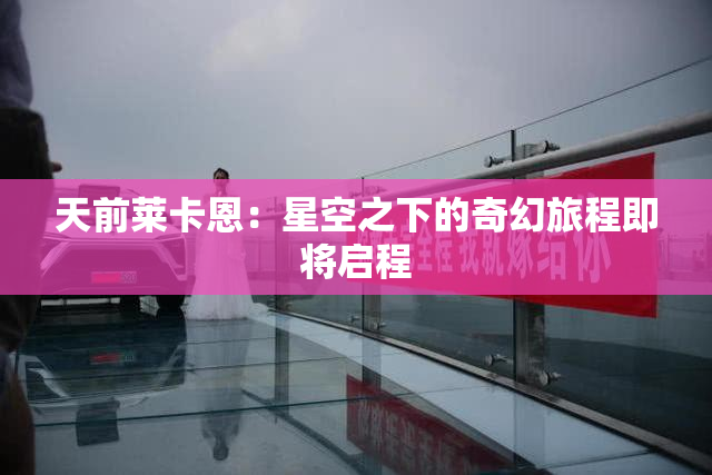 天前莱卡恩：星空之下的奇幻旅程即将启程