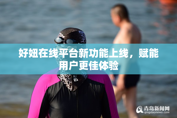 好妞在线平台新功能上线，赋能用户更佳体验