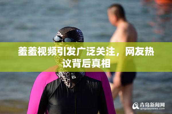 羞羞视频引发广泛关注，网友热议背后真相