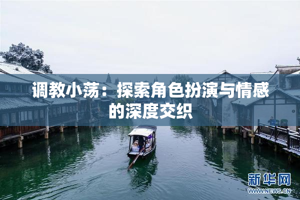 调教小荡：探索角色扮演与情感的深度交织
