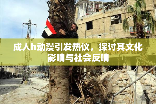 成人h动漫引发热议，探讨其文化影响与社会反响