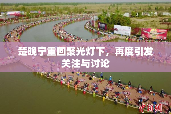 楚晚宁重回聚光灯下，再度引发关注与讨论