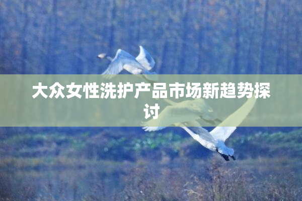 大众女性洗护产品市场新趋势探讨