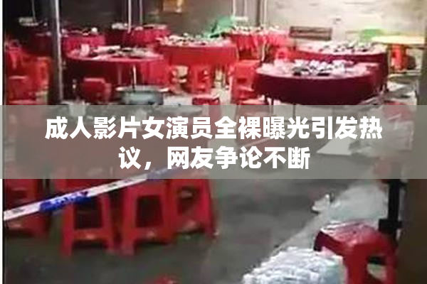 成人影片女演员全裸曝光引发热议，网友争论不断