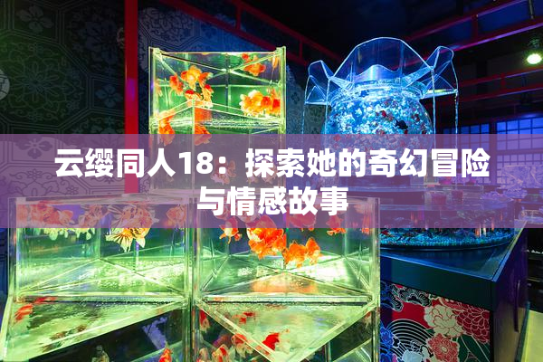 云缨同人18：探索她的奇幻冒险与情感故事