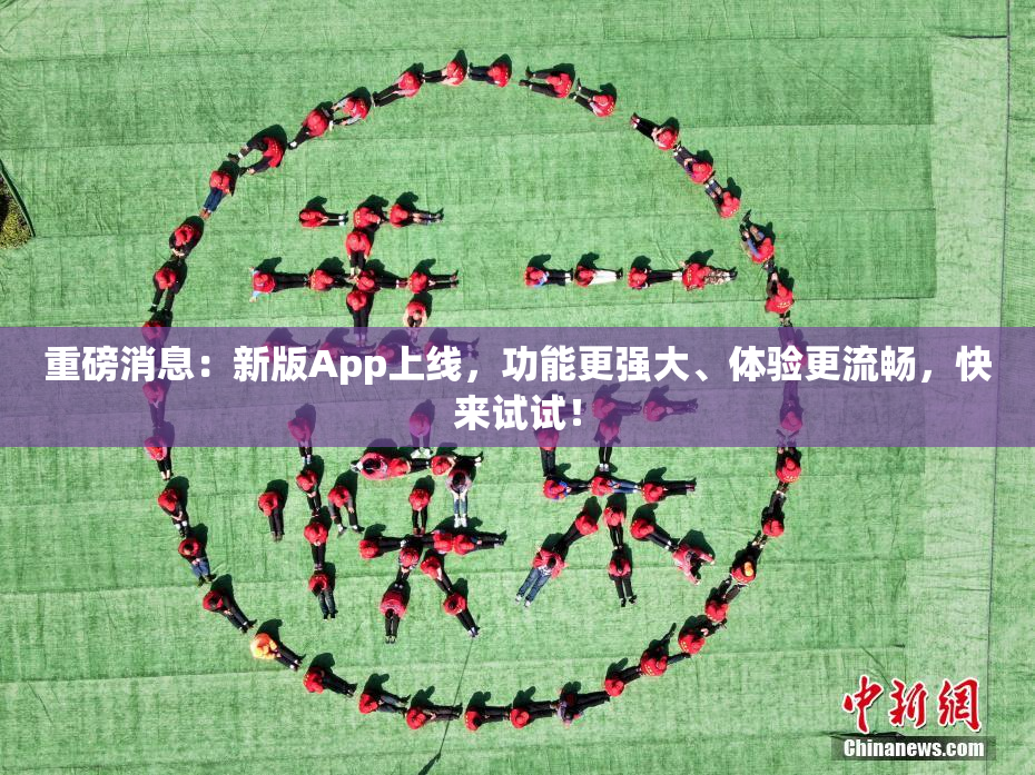 重磅消息：新版App上线，功能更强大、体验更流畅，快来试试！