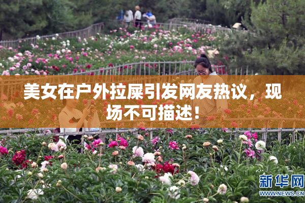 美女在户外拉屎引发网友热议，现场不可描述！