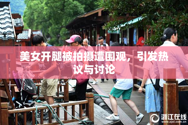 美女开腿被拍摄遭围观，引发热议与讨论