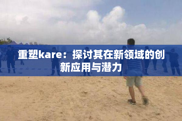 重塑kare：探讨其在新领域的创新应用与潜力