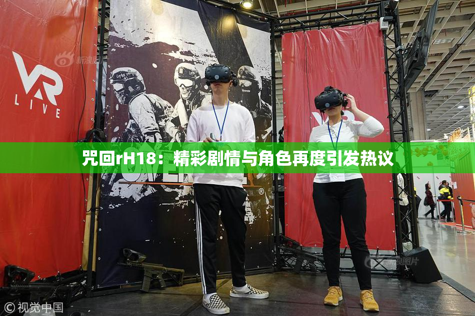 咒回rH18：精彩剧情与角色再度引发热议