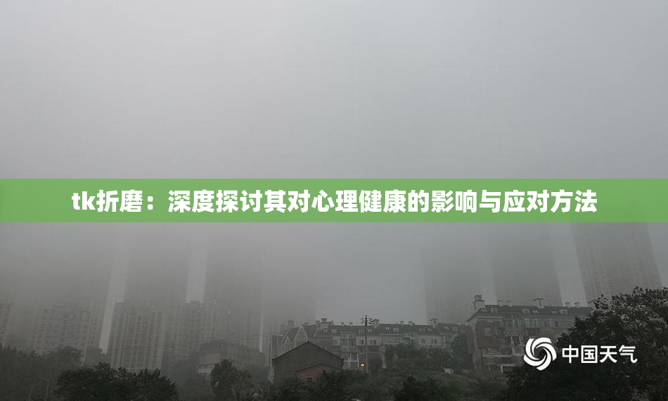 tk折磨：深度探讨其对心理健康的影响与应对方法