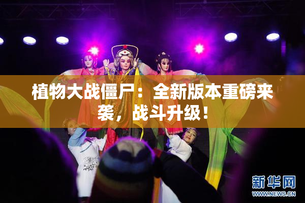 植物大战僵尸：全新版本重磅来袭，战斗升级！