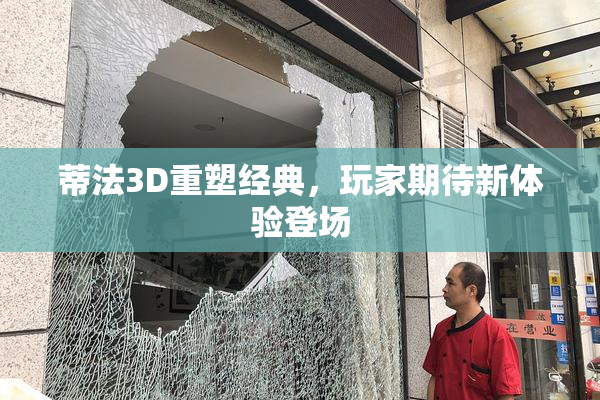 蒂法3D重塑经典，玩家期待新体验登场