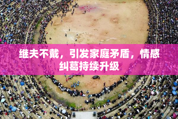 继夫不戴，引发家庭矛盾，情感纠葛持续升级