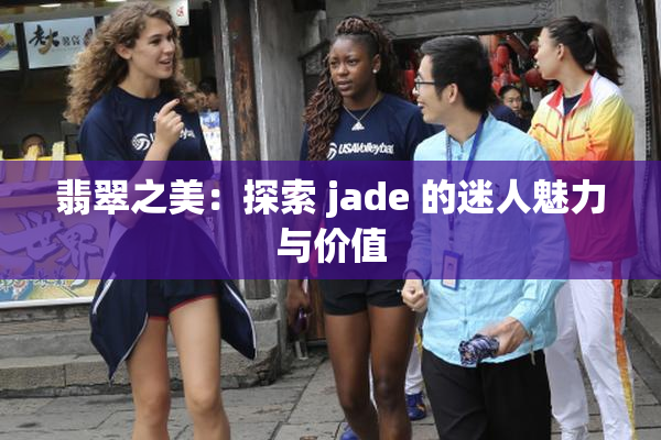 翡翠之美：探索 jade 的迷人魅力与价值