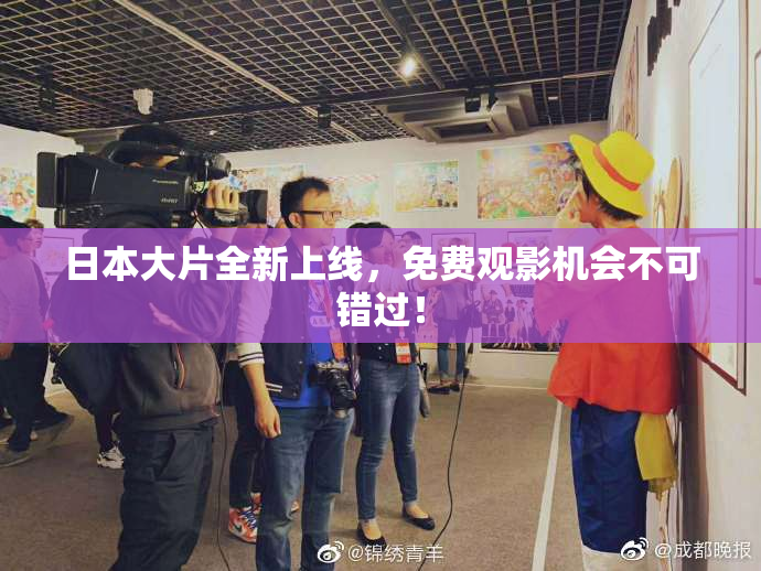 日本大片全新上线，免费观影机会不可错过！