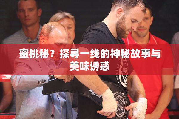 蜜桃秘？探寻一线的神秘故事与美味诱惑