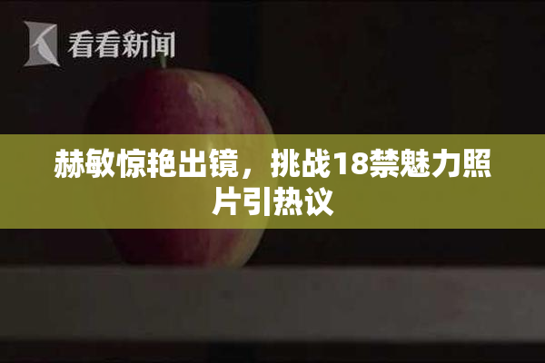 赫敏惊艳出镜，挑战18禁魅力照片引热议