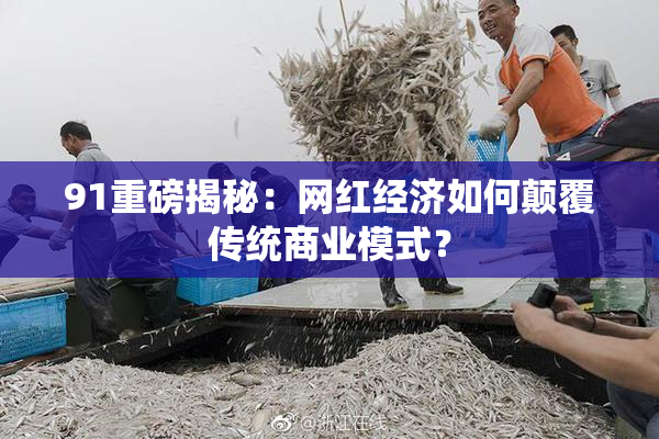 91重磅揭秘：网红经济如何颠覆传统商业模式？