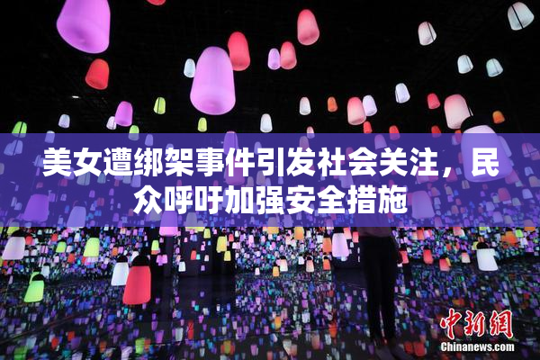美女遭绑架事件引发社会关注，民众呼吁加强安全措施