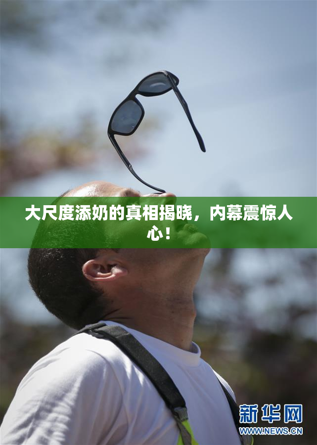 大尺度添奶的真相揭晓，内幕震惊人心！