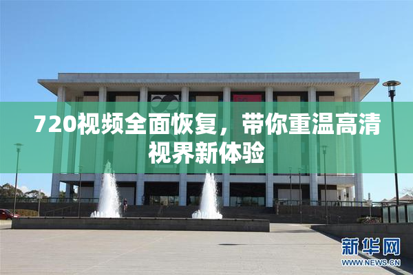 720视频全面恢复，带你重温高清视界新体验