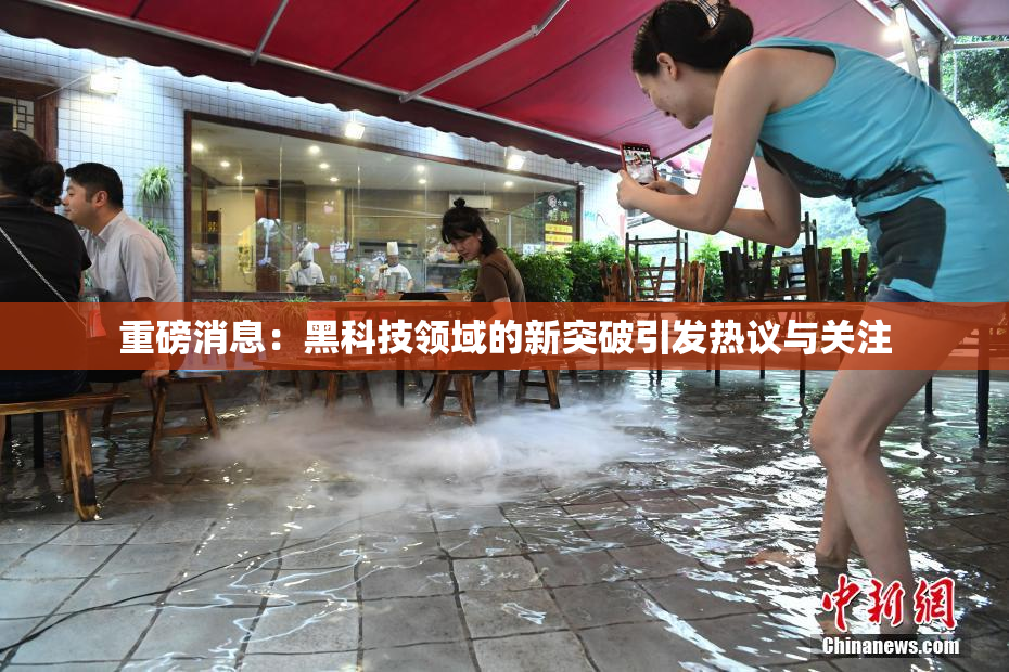 重磅消息：黑科技领域的新突破引发热议与关注