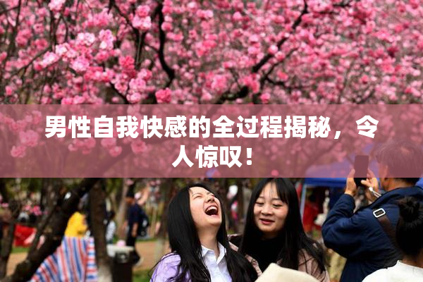 男性自我快感的全过程揭秘，令人惊叹！