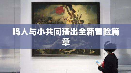 鸣人与小共同谱出全新冒险篇章