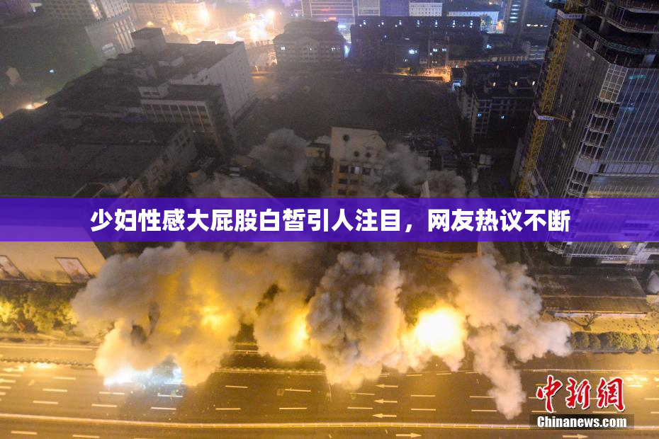 少妇性感大屁股白皙引人注目，网友热议不断