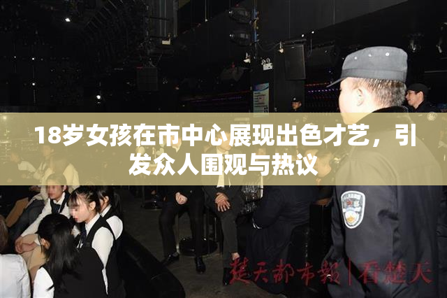 18岁女孩在市中心展现出色才艺，引发众人围观与热议