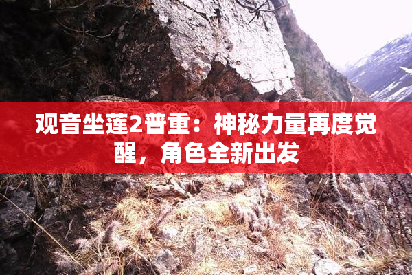 观音坐莲2普重：神秘力量再度觉醒，角色全新出发
