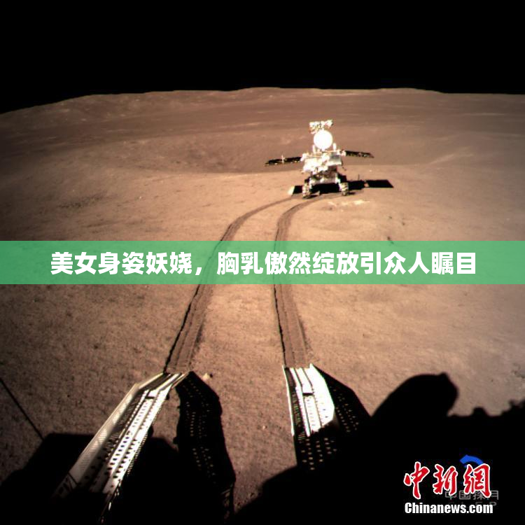 美女身姿妖娆，胸乳傲然绽放引众人瞩目