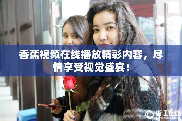 香蕉视频在线播放精彩内容，尽情享受视觉盛宴！