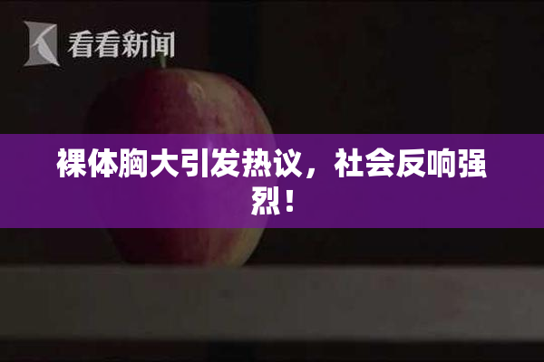 裸体胸大引发热议，社会反响强烈！