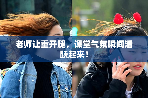老师让重开腿，课堂气氛瞬间活跃起来！