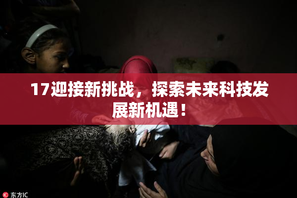 17迎接新挑战，探索未来科技发展新机遇！