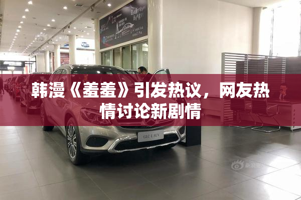 韩漫《羞羞》引发热议，网友热情讨论新剧情