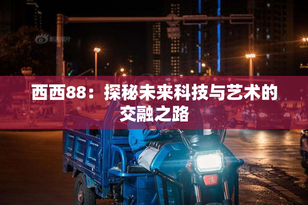 西西88：探秘未来科技与艺术的交融之路