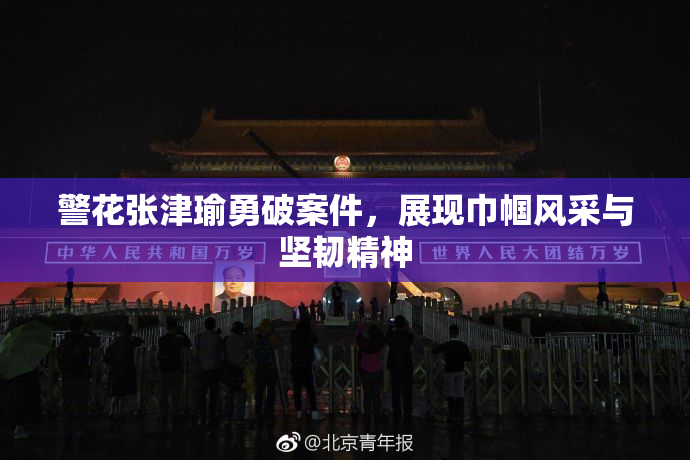 警花张津瑜勇破案件，展现巾帼风采与坚韧精神