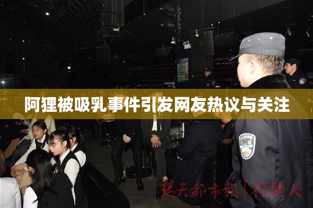 阿狸被吸乳事件引发网友热议与关注