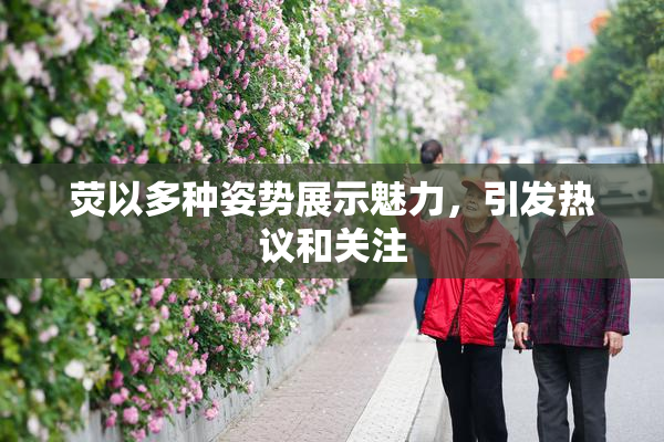 荧以多种姿势展示魅力，引发热议和关注
